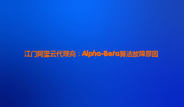 江门阿里云代理商：Alpha-Beta算法故障原因