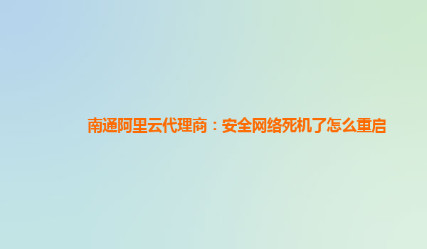 南通阿里云代理商：安全网络死机了怎么重启