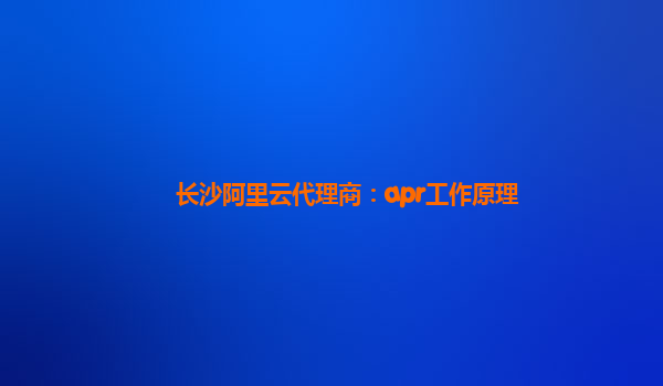 长沙阿里云代理商：apr工作原理