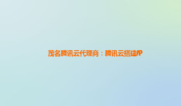 茂名腾讯云代理商：腾讯云搭建IP