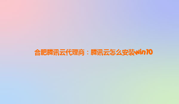 合肥腾讯云代理商：腾讯云怎么安装win10