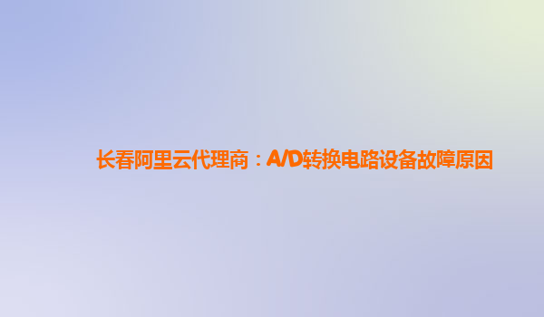 长春阿里云代理商：A/D转换电路设备故障原因