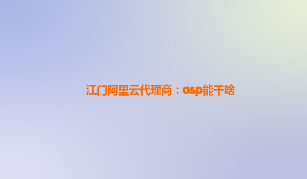 江门阿里云代理商：asp能干啥