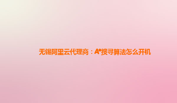 无锡阿里云代理商：A*搜寻算法怎么开机