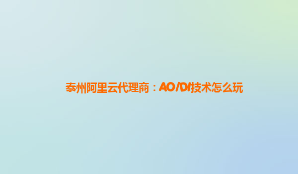 泰州阿里云代理商：AO/DI技术怎么玩