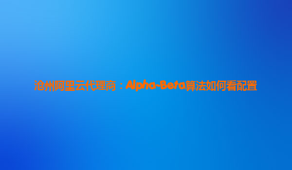 沧州阿里云代理商：Alpha-Beta算法如何看配置