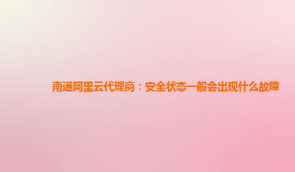 南通阿里云代理商：安全状态一般会出现什么故障