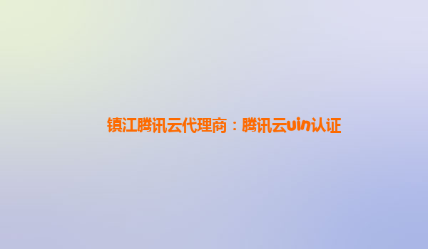 镇江腾讯云代理商：腾讯云uin认证