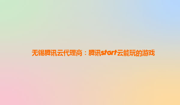 无锡腾讯云代理商：腾讯start云能玩的游戏
