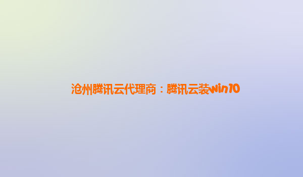 沧州腾讯云代理商：腾讯云装win10