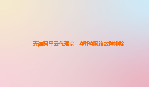 天津阿里云代理商：ARPA网络故障排除