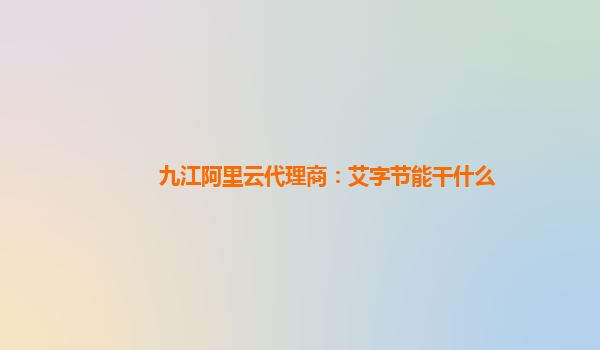 九江阿里云代理商：艾字节能干什么