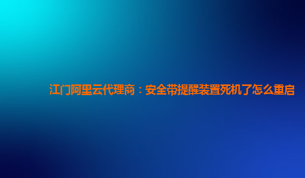 江门阿里云代理商：安全带提醒装置死机了怎么重启