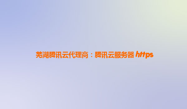 芜湖腾讯云代理商：腾讯云服务器 https