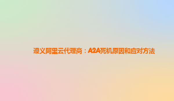 遵义阿里云代理商：A2A死机原因和应对方法