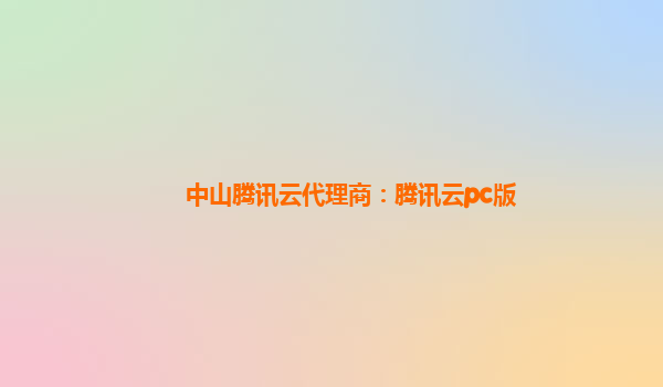 中山腾讯云代理商：腾讯云pc版