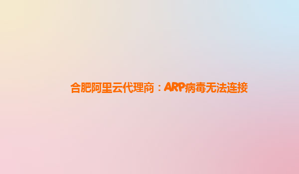 合肥阿里云代理商：ARP病毒无法连接