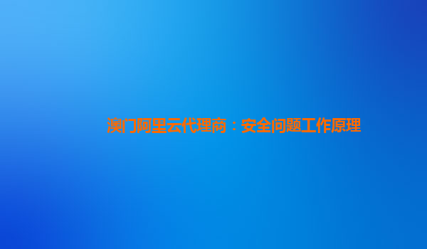 澳门阿里云代理商：安全问题工作原理