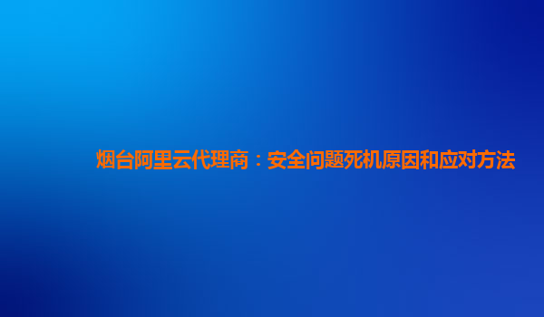 烟台阿里云代理商：安全问题死机原因和应对方法
