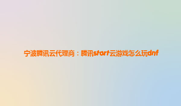 宁波腾讯云代理商：腾讯start云游戏怎么玩dnf