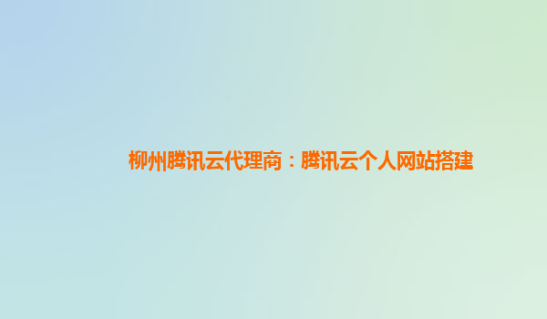 柳州腾讯云代理商：腾讯云个人网站搭建