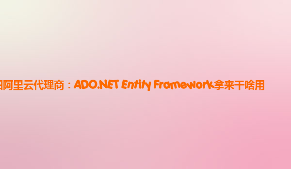 贵阳阿里云代理商：ADO.NET Entity Framework拿来干啥用