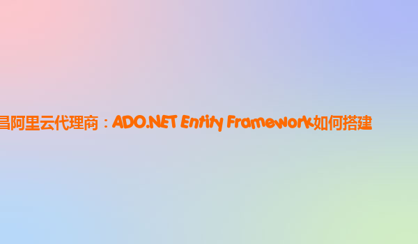 许昌阿里云代理商：ADO.NET Entity Framework如何搭建