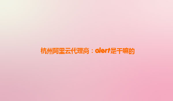 杭州阿里云代理商：alert是干嘛的