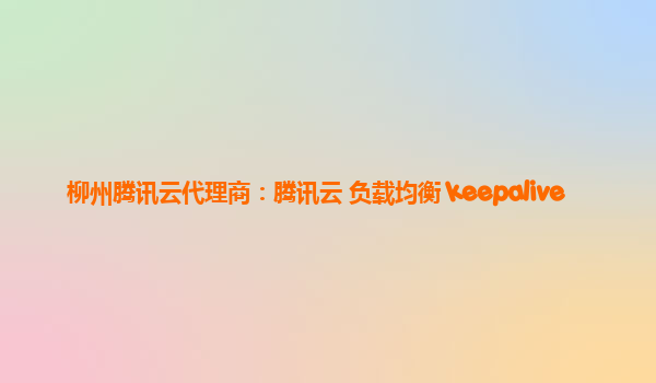 柳州腾讯云代理商：腾讯云 负载均衡 keepalive