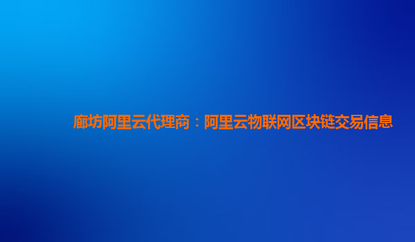 廊坊阿里云代理商：阿里云物联网区块链交易信息