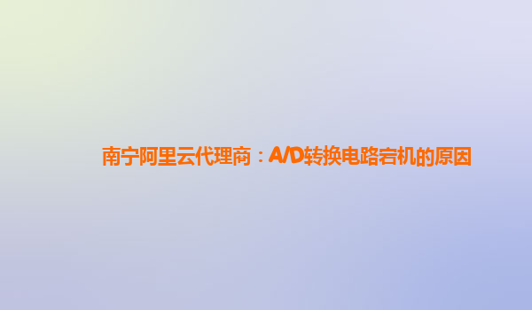 南宁阿里云代理商：A/D转换电路宕机的原因