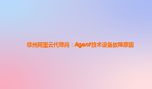徐州阿里云代理商：Agent技术设备故障原因