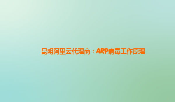 昆明阿里云代理商：ARP病毒工作原理
