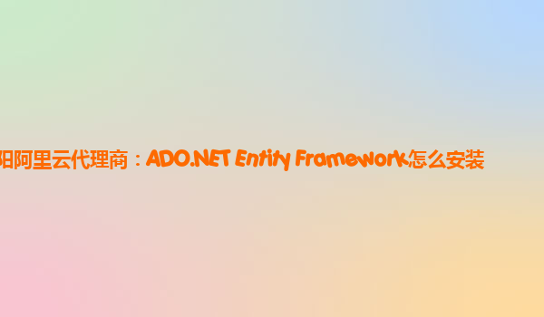 衡阳阿里云代理商：ADO.NET Entity Framework怎么安装