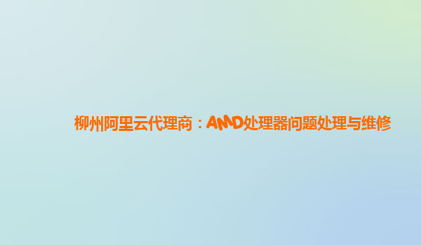 柳州阿里云代理商：AMD处理器问题处理与维修