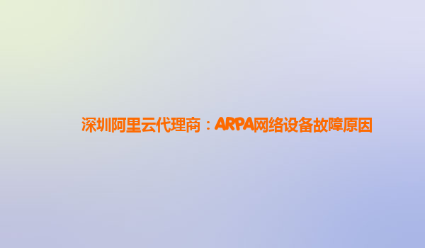 深圳阿里云代理商：ARPA网络设备故障原因