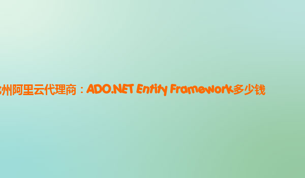 沧州阿里云代理商：ADO.NET Entity Framework多少钱