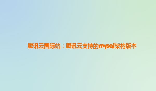 腾讯云国际站：腾讯云支持的mysql架构版本