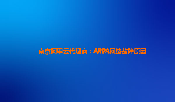 南京阿里云代理商：ARPA网络故障原因