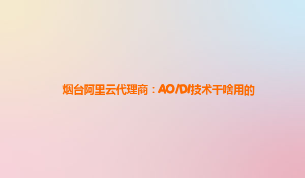 烟台阿里云代理商：AO/DI技术干啥用的