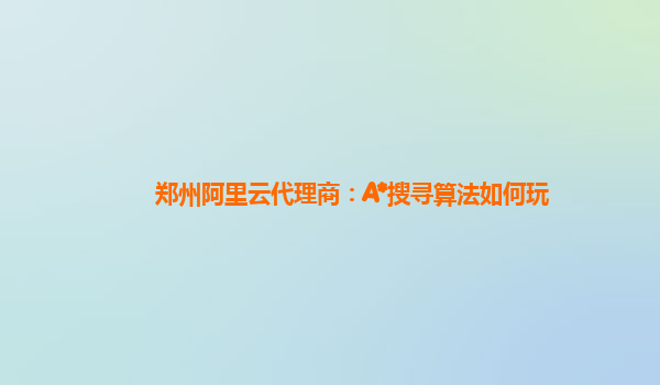 郑州阿里云代理商：A*搜寻算法如何玩