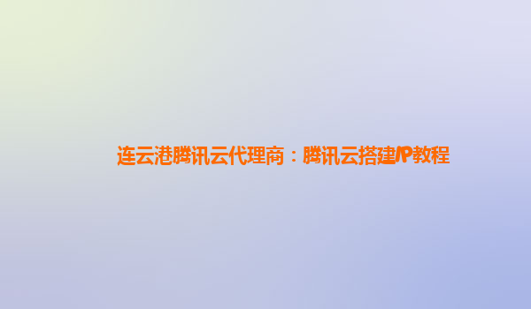 连云港腾讯云代理商：腾讯云搭建IP教程