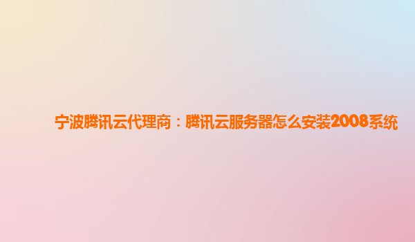 宁波腾讯云代理商：腾讯云服务器怎么安装2008系统