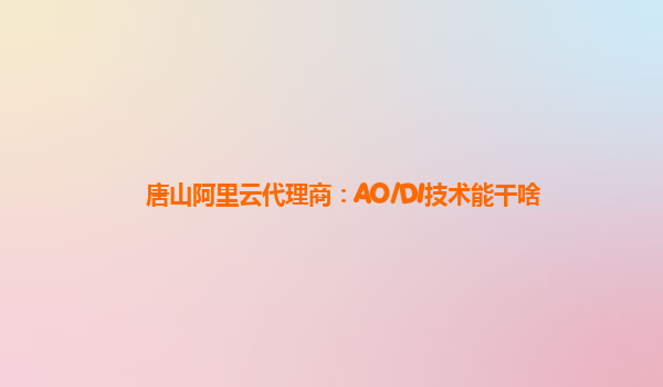 唐山阿里云代理商：AO/DI技术能干啥
