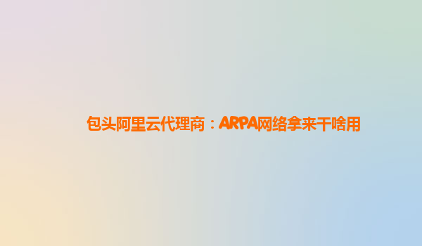包头阿里云代理商：ARPA网络拿来干啥用
