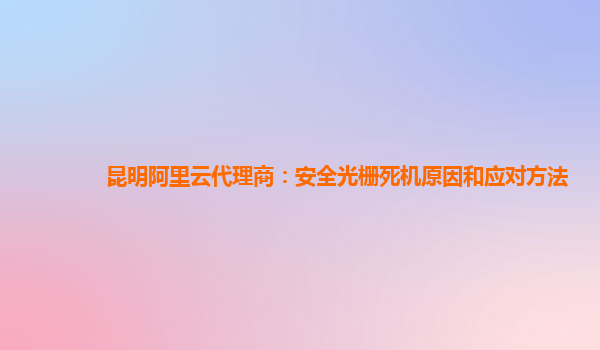 昆明阿里云代理商：安全光栅死机原因和应对方法