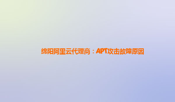 绵阳阿里云代理商：APT攻击故障原因