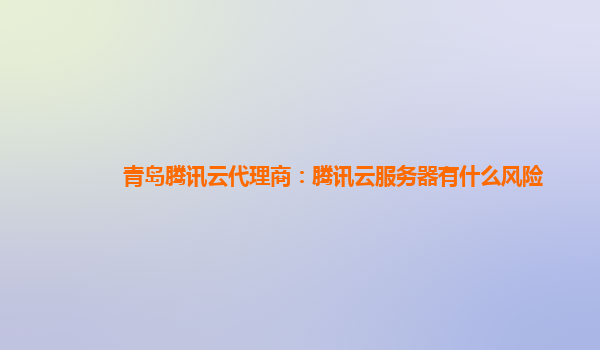 青岛腾讯云代理商：腾讯云服务器有什么风险