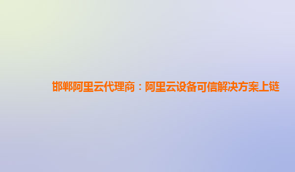邯郸阿里云代理商：阿里云设备可信解决方案上链