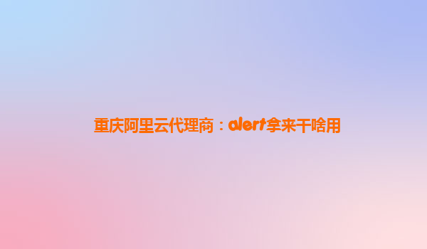 重庆阿里云代理商：alert拿来干啥用